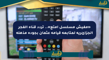«مفيش مسلسل أمتع».. تردد قناة الفجر الجزائرية لمتابعة قيامة عثمان بجودة مذهلة